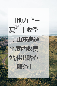 助力“三夏”丰收季，山东高速平度西收费站推出贴心服务